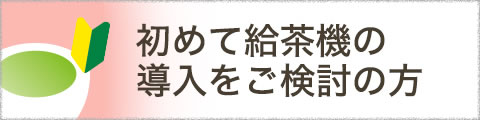 初めて給茶機の導入をご検討の方